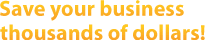 Save your business thousands of dollars!